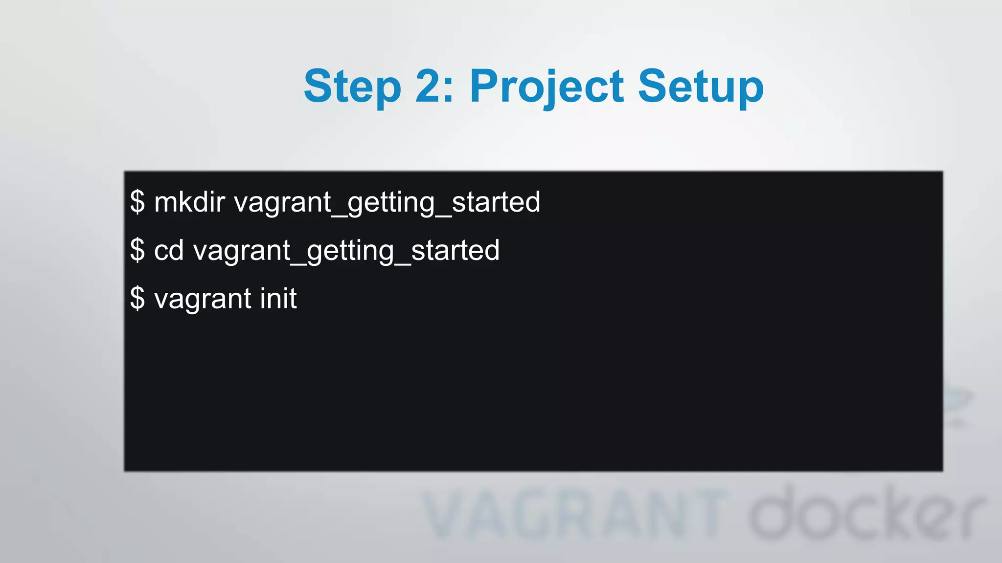 Step 2: Project Setup
$ mkdir vagrant_getting_started
$ cd vagrant_getting_started
$ vagrant init
 