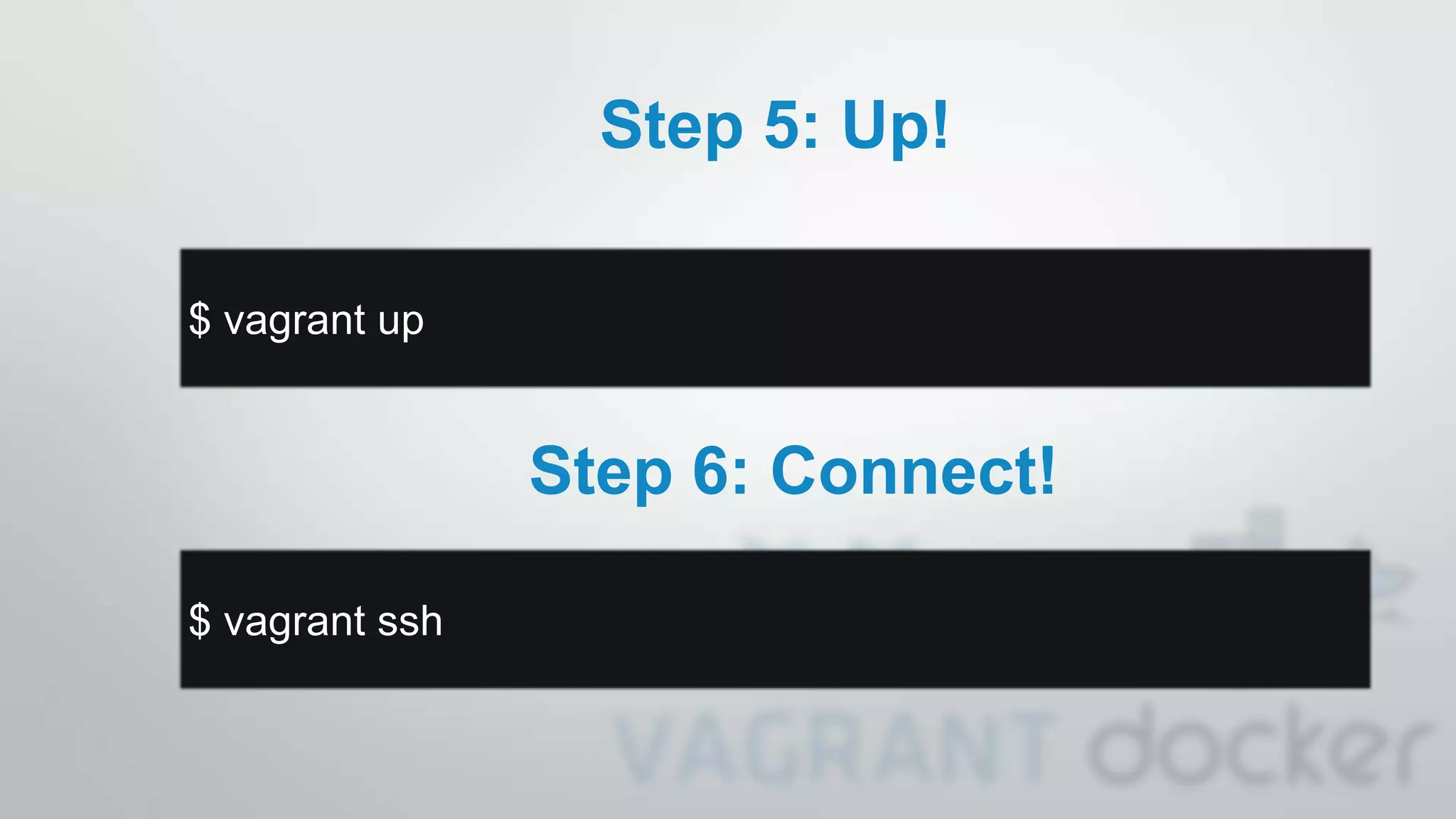 Step 5: Up!
$ vagrant up
Step 6: Connect!
$ vagrant ssh
 