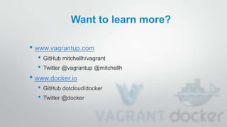 Want to learn more?
• www.vagrantup.com
• GitHub mitchellh/vagrant
• Twitter @vagrantup @mitchellh
• www.docker.io
• GitHub dotcloud/docker
• Twitter @docker
 