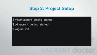 Step 2: Project Setup
$ mkdir vagrant_getting_started
$ cd vagrant_getting_started
$ vagrant init
 