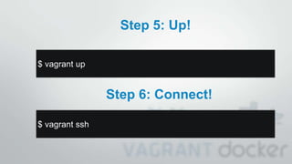Step 5: Up!
$ vagrant up
Step 6: Connect!
$ vagrant ssh
 