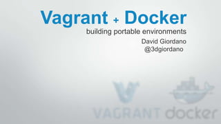 Vagrant + Docker
building portable environments
David Giordano
@3dgiordano
 