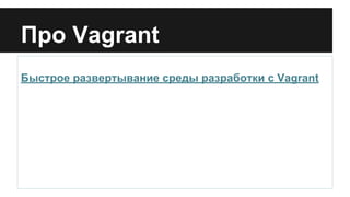 Про Vagrant
Быстрое развертывание среды разработки c Vagrant
 