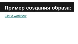 Пример создания образа:
Gist c worklfow
 