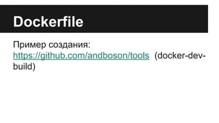 Dockerfile
Пример создания:
https://github.com/andboson/tools (docker-dev-
build)
 