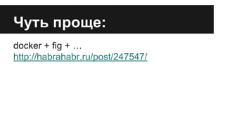 Чуть проще:
docker + fig + …
http://habrahabr.ru/post/247547/
 