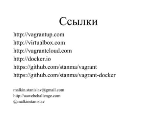 Ссылки
http://vagrantup.com
http://virtualbox.com
http://vagrantcloud.com
http://docker.io
https://github.com/stanma/vagrant
https://github.com/stanma/vagrant-docker
malkin.stanislav@gmail.com
http://uawebchallenge.com
@malkinstanislav
 