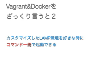 Vagrant&Dockerを
ざっくり言うと２
カスタマイズしたLAMP環境を好きな時に 
コマンド一発で起動できる
 