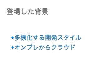 登場した背景
•多様化する開発スタイル
•オンプレからクラウド 
 