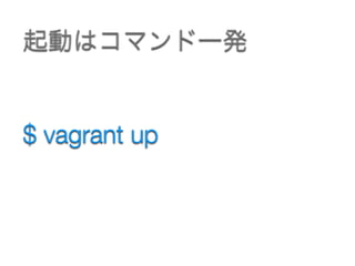 $ vagrant up
起動はコマンド一発
 