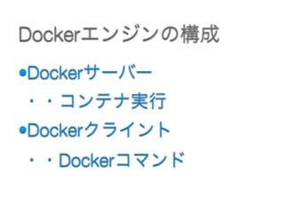 •Dockerサーバー 
・・コンテナ実行
•Dockerクライント 
・・Dockerコマンド 
Dockerエンジンの構成
 