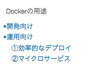 •開発向け
•運用向け 
 ①効率的なデプロイ 
 ②マイクロサービス
Dockerの用途
 