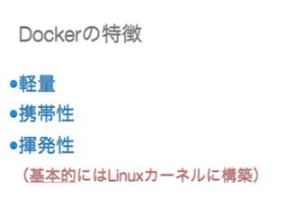 •軽量
•携帯性
•揮発性 
（基本的にはLinuxカーネルに構築）
Dockerの特徴
 