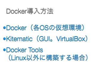 Docker導入方法
•Docker（各OSの仮想環境）
•Kitematic（GUI。VirtualBox）
•Docker Tools 
（Linux以外に構築する場合）
 