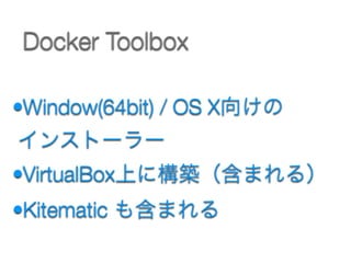 •Window(64bit) / OS X向けの 
インストーラー
•VirtualBox上に構築（含まれる）
•Kitematic も含まれる
Docker Toolbox
 