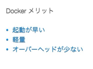 • 起動が早い
• 軽量
• オーバーヘッドが少ない
Docker メリット
 