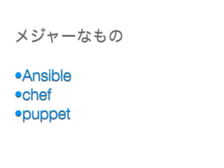 •Ansible
•chef
•puppet
メジャーなもの
 