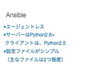 •エージェントレス
•サーバーはPython2.6+ 
クライアントは、Python2.5
•設定ファイルがシンプル 
（主なファイルは2つ程度）
Ansible
 