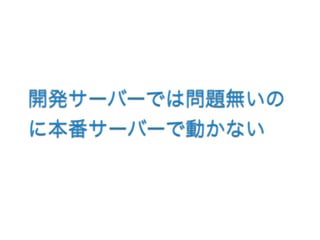 開発サーバーでは問題無いの
に本番サーバーで動かない
 