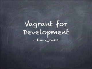 Vagrant for
Development
— linux_china

 