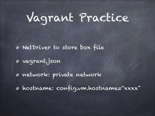 Vagrant Practice
NetDriver to store box file
vagrant.json
network: private network
hostname: config.vm.hostname=“xxxx"

 