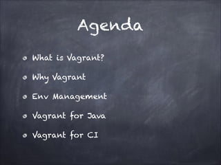 Agenda
What is Vagrant?
Why Vagrant
Env Management
Vagrant for Java
Vagrant for CI

 