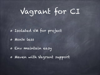 Vagrant for CI
Isolated VM for project
Mock less
Env maintain easy
Maven with Vagrant support

 
