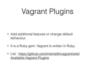 Vagrant Plugins
• Add additional features or change default
behaviour.
• It is a Ruby gem. Vagrant is written in Ruby.
• List : https://github.com/mitchellh/vagrant/wiki/
Available-Vagrant-Plugins
 