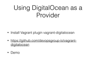 Using DigitalOcean as a
Provider
• Install Vagrant plugin vagrant-digitalocean
• https://github.com/devopsgroup-io/vagrant-
digitalocean
• Demo
 