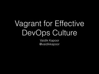 Vagrant for Effective
DevOps Culture
Vaidik Kapoor
@vaidikkapoor
 