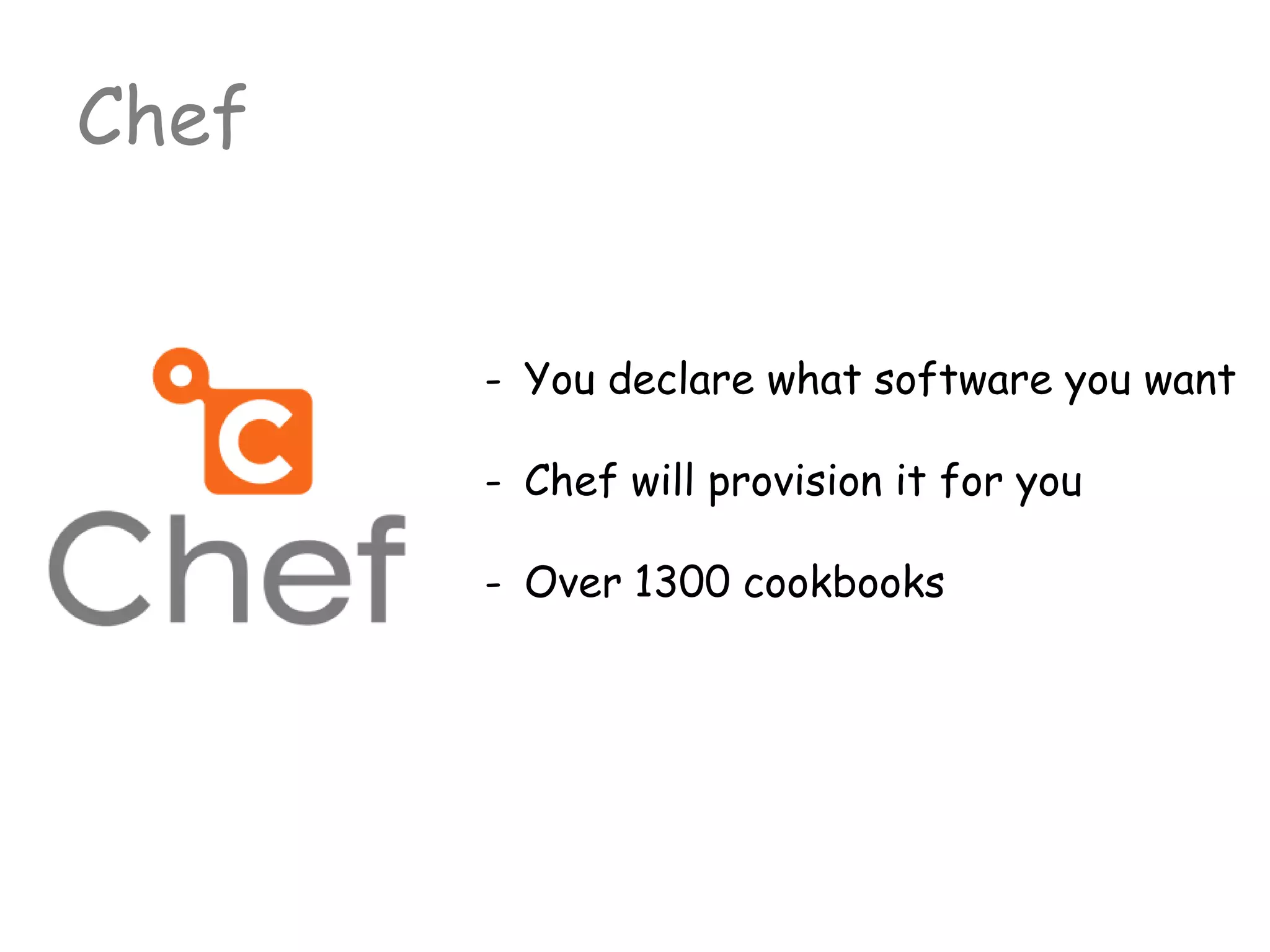 - You declare what software you want
- Chef will provision it for you
- Over 1300 cookbooks
Chef
 