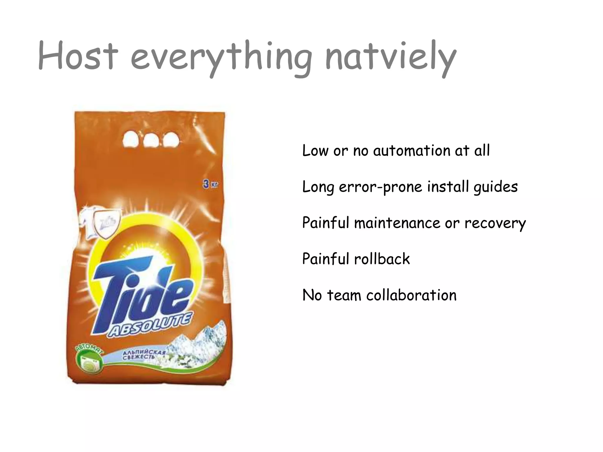 Low or no automation at all
Long error-prone install guides
Painful maintenance or recovery
Painful rollback
No team collaboration
Host everything natviely
 
