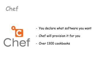- You declare what software you want
- Chef will provision it for you
- Over 1300 cookbooks
Chef
 