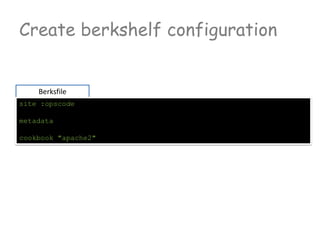 Create berkshelf configuration
Berksfile
site :opscode
metadata
cookbook "apache2"
 