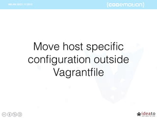 Move host speciﬁc
conﬁguration outside
Vagrantﬁle
 