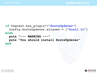 if Vagrant.has_plugin?("HostsUpdater")
config.hostsupdater.aliases = ["host1.lo"]
else
puts "--- WARNING ---" 
puts “You should install HostsUpdater”
end
 