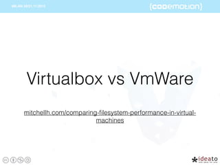 mitchellh.com/comparing-ﬁlesystem-performance-in-virtual-
machines
Virtualbox vs VmWare
 