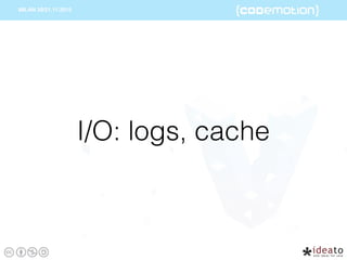 I/O: logs, cache
 