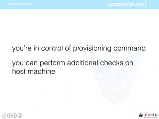 you’re in control of provisioning command
you can perform additional checks on
host machine
 