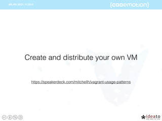 https://speakerdeck.com/mitchellh/vagrant-usage-patterns
Create and distribute your own VM
 