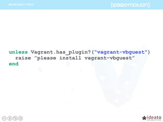unless Vagrant.has_plugin?(“vagrant-vbguest")
raise ”please install vagrant-vbguest”
end
 