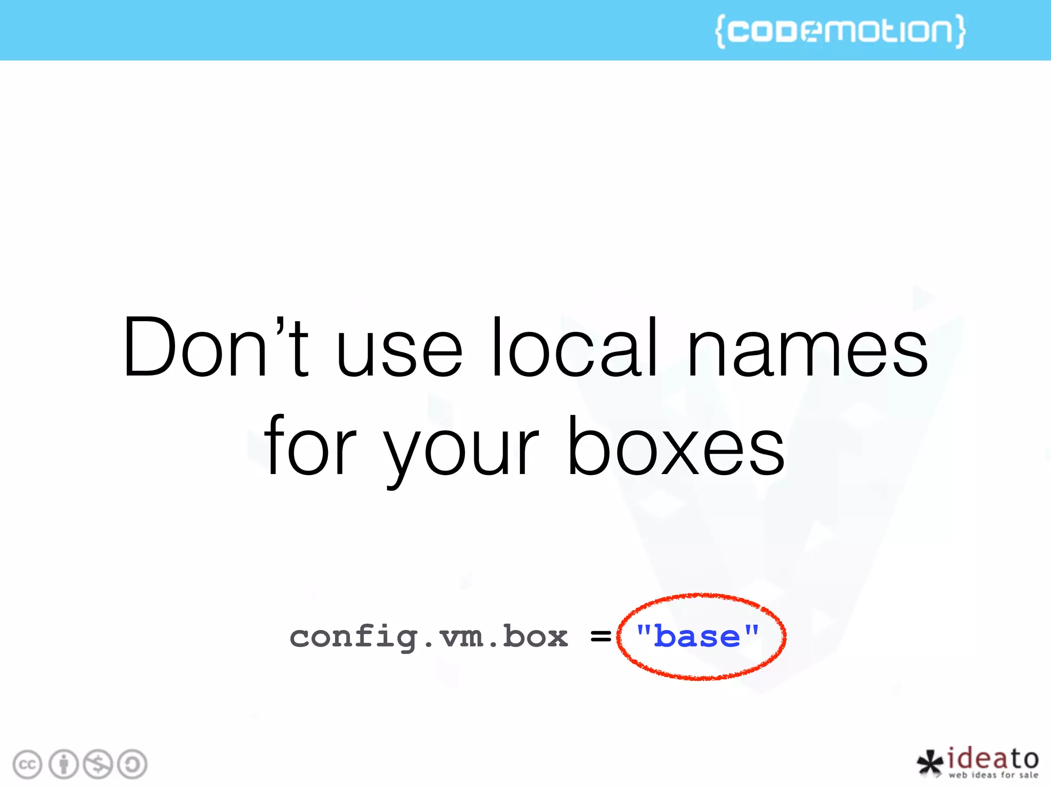 Don’t use local names
for your boxes
config.vm.box = "base"
 