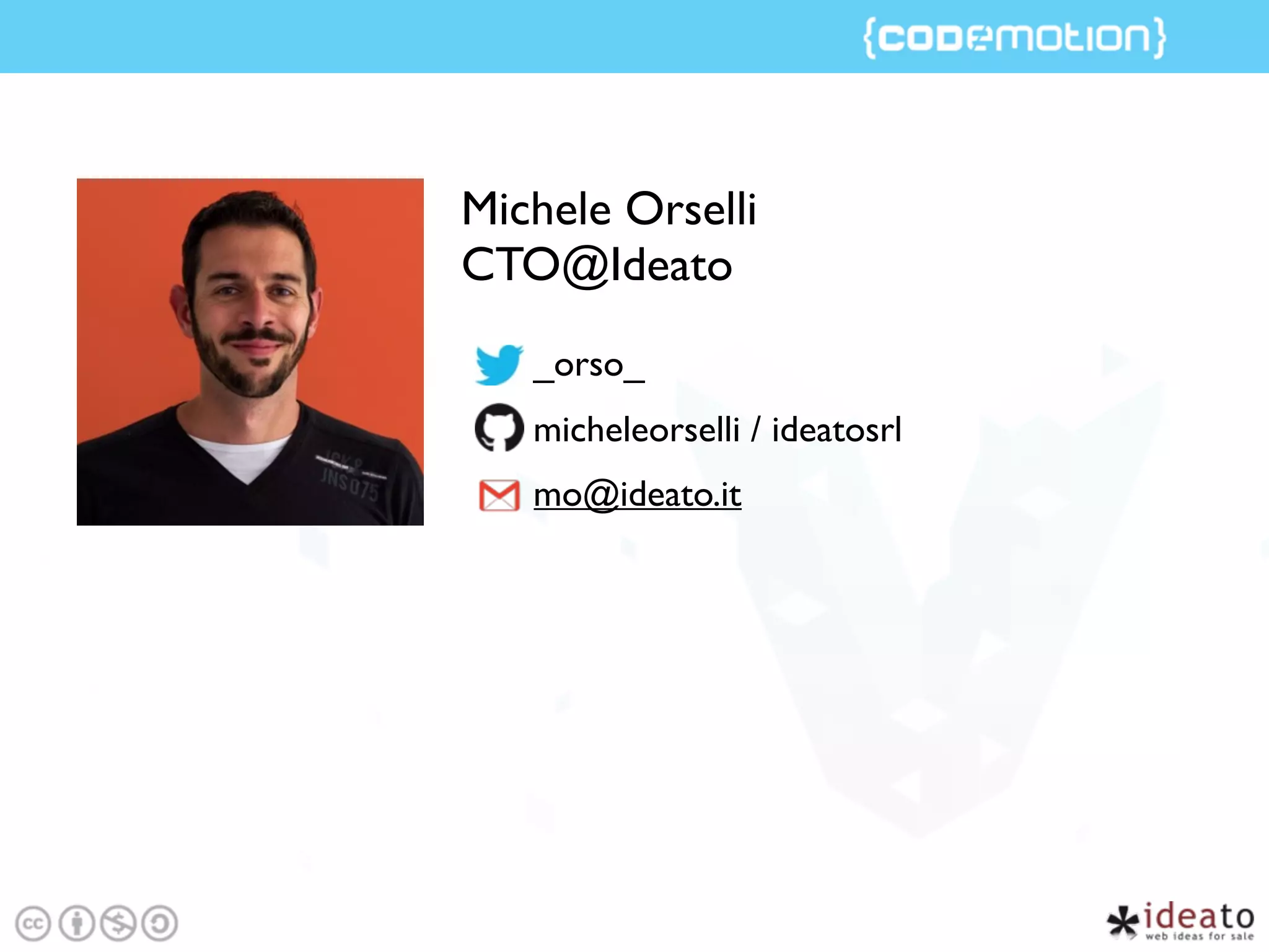 Michele Orselli
CTO@Ideato
_orso_
micheleorselli / ideatosrl
mo@ideato.it
 