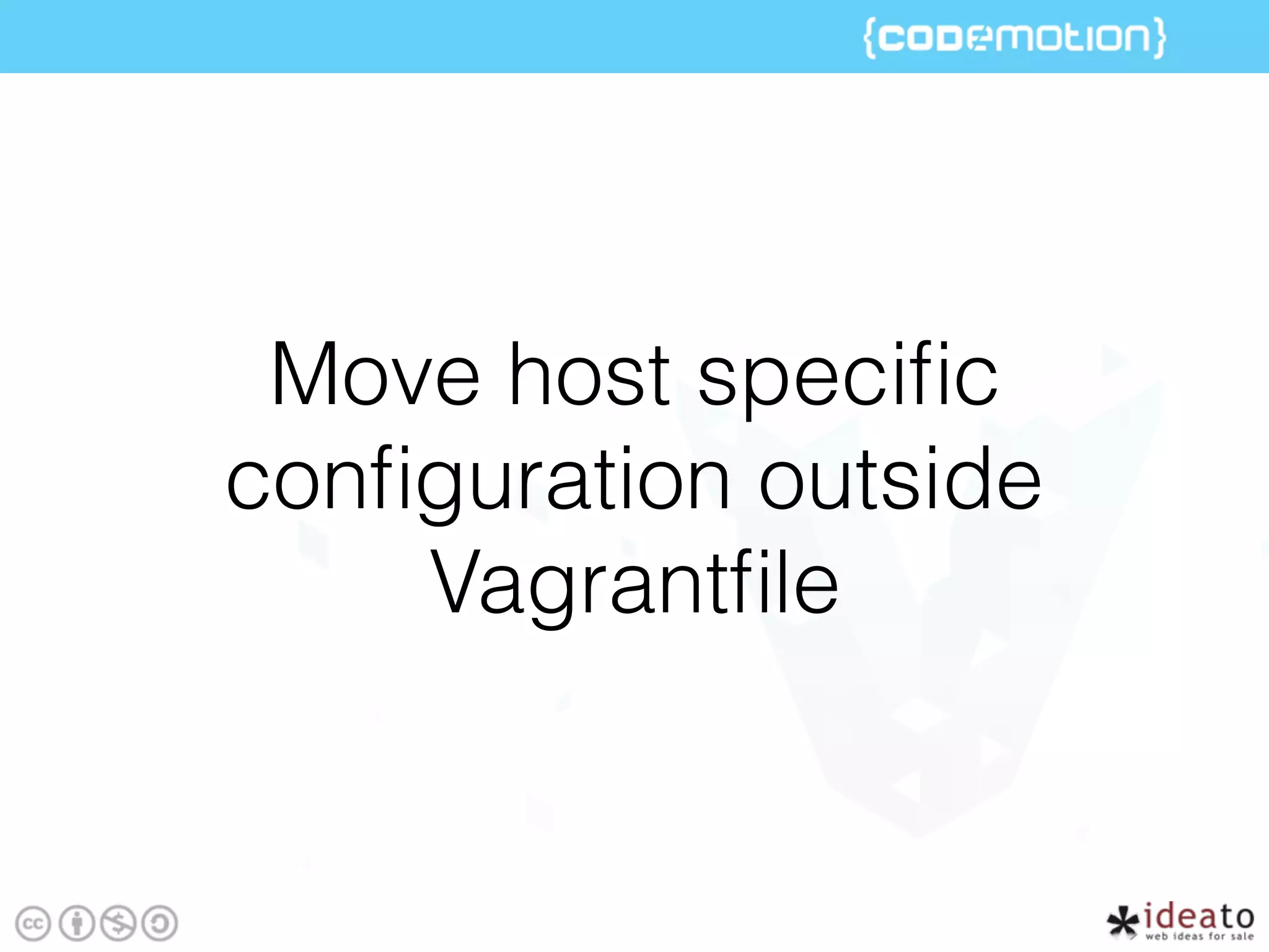 Move host speciﬁc
conﬁguration outside
Vagrantﬁle
 