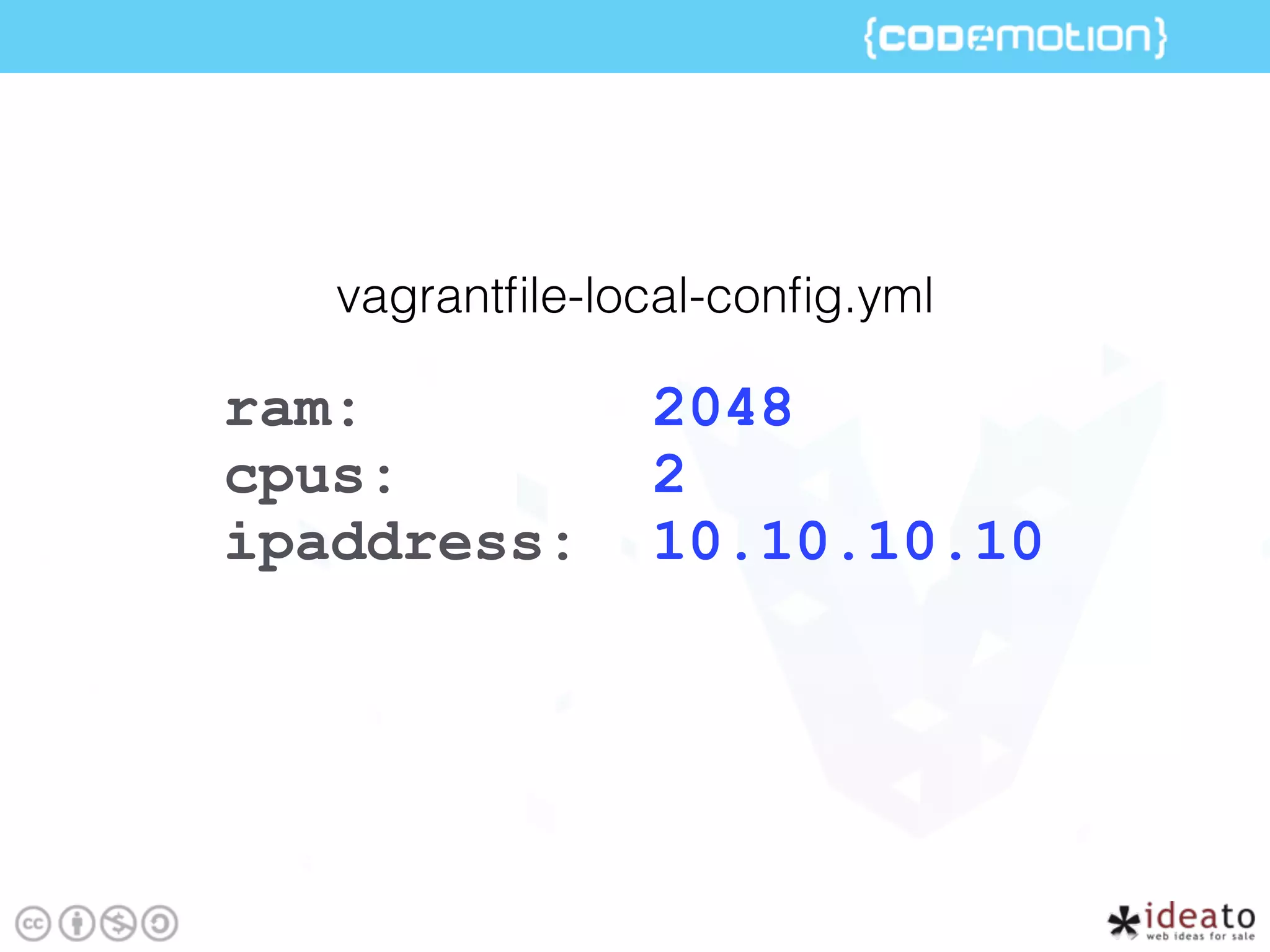 ram: 2048
cpus: 2
ipaddress: 10.10.10.10
vagrantﬁle-local-conﬁg.yml
 