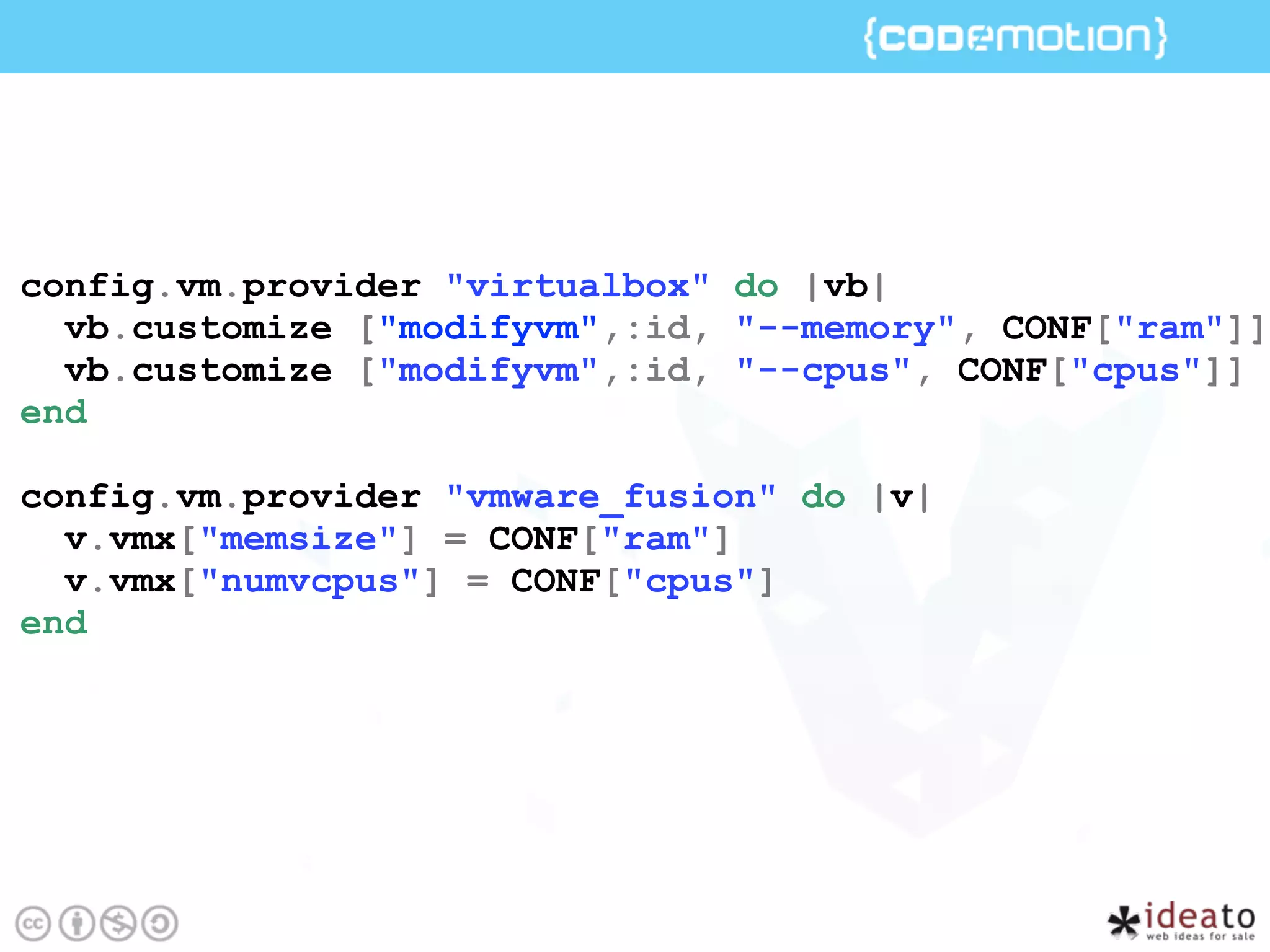 config.vm.provider "virtualbox" do |vb|
vb.customize ["modifyvm",:id, "--memory", CONF["ram"]]
vb.customize ["modifyvm",:id, "--cpus", CONF["cpus"]]
end
config.vm.provider "vmware_fusion" do |v|
v.vmx["memsize"] = CONF["ram"]
v.vmx["numvcpus"] = CONF["cpus"]
end
 