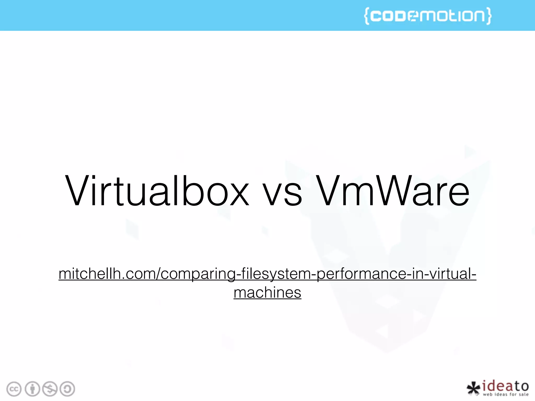 mitchellh.com/comparing-ﬁlesystem-performance-in-virtual-
machines
Virtualbox vs VmWare
 