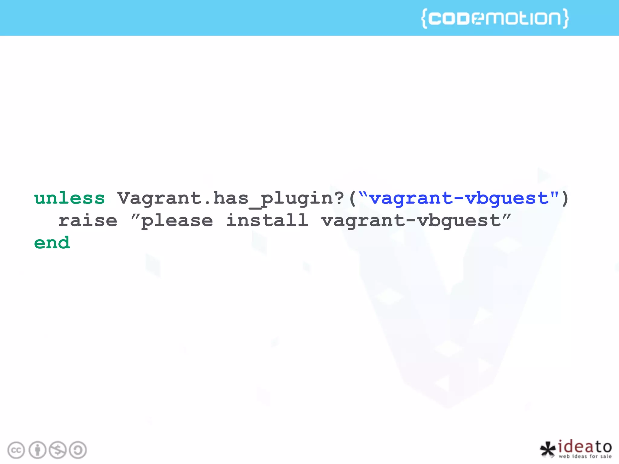 unless Vagrant.has_plugin?(“vagrant-vbguest")
raise ”please install vagrant-vbguest”
end
 