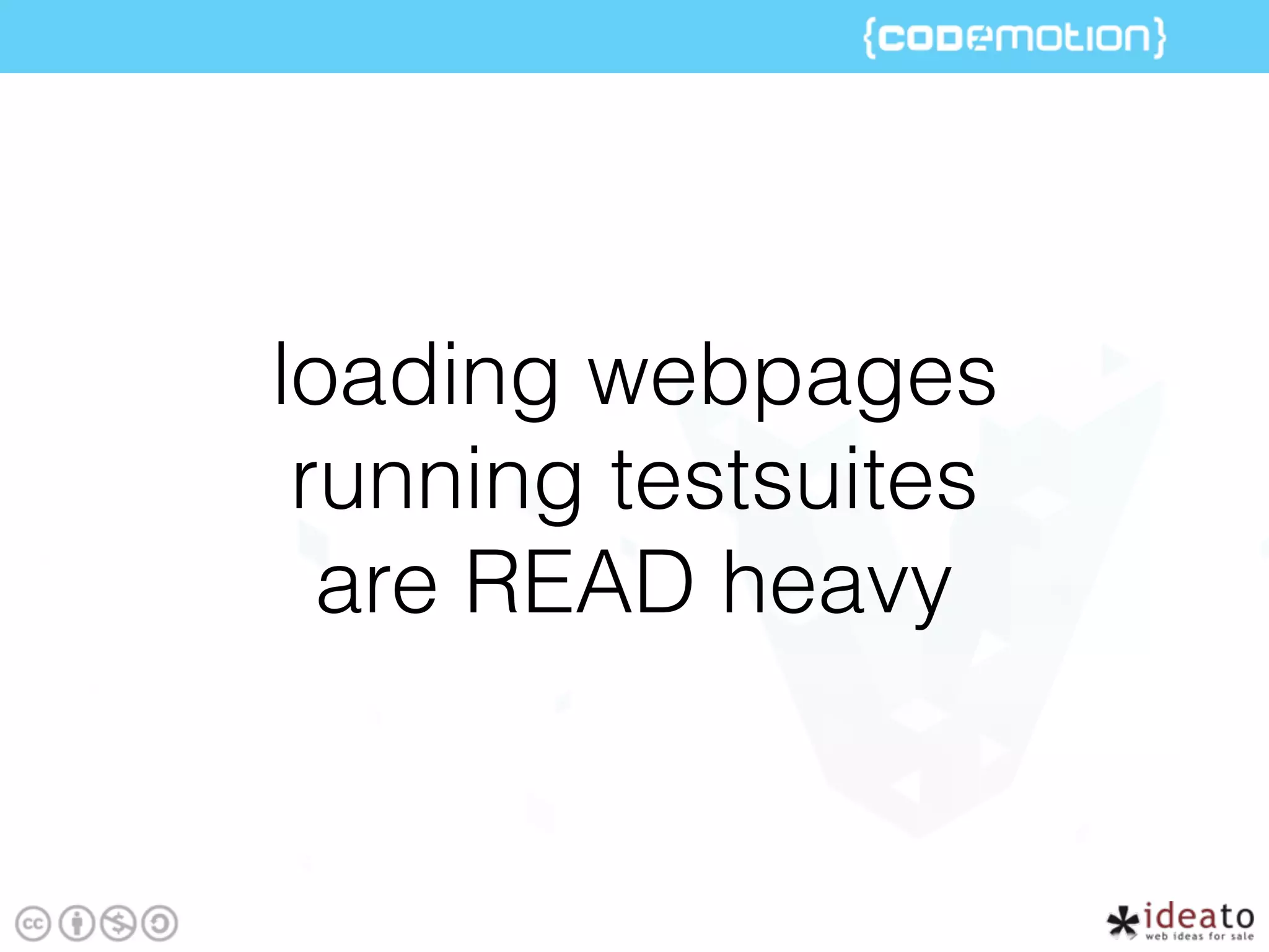 loading webpages
running testsuites
are READ heavy
 