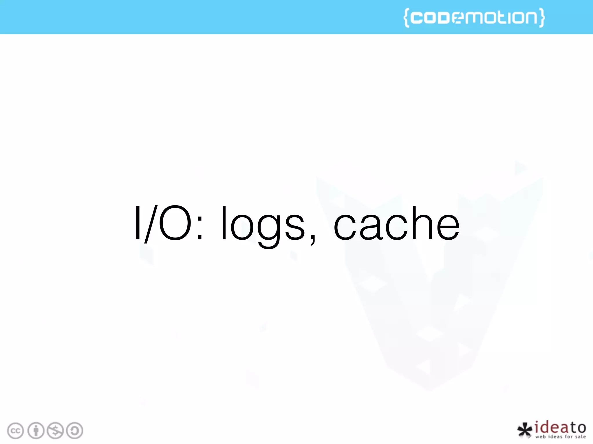 I/O: logs, cache
 